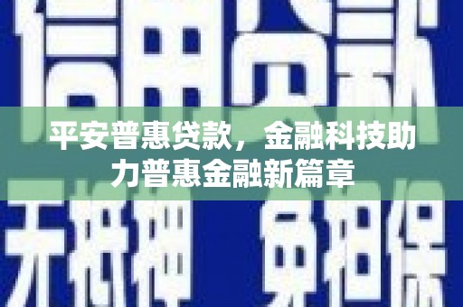 泉港平安普惠贷款，金融科技助力普惠金融新篇章