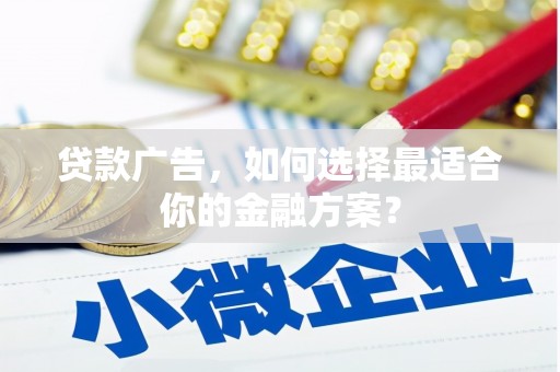 中阳贷款广告，如何选择最适合你的金融方案？