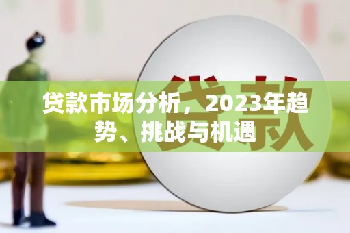 竹溪贷款市场分析，2023年趋势、挑战与机遇