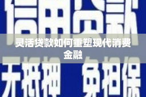 东宝灵活贷款如何重塑现代消费金融
