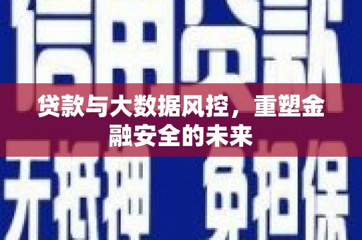 淮安贷款与大数据风控，重塑金融安全的未来