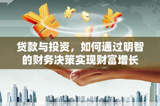 望安贷款与投资，如何通过明智的财务决策实现财富增长