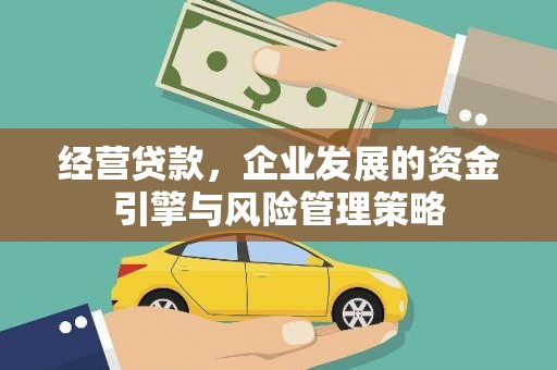 六枝经营贷款，企业发展的资金引擎与风险管理策略