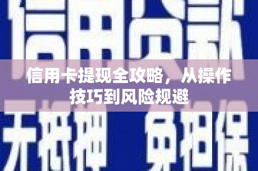 澧县信用卡提现全攻略，从操作技巧到风险规避