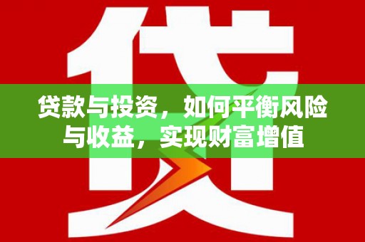 内乡贷款与投资，如何平衡风险与收益，实现财富增值