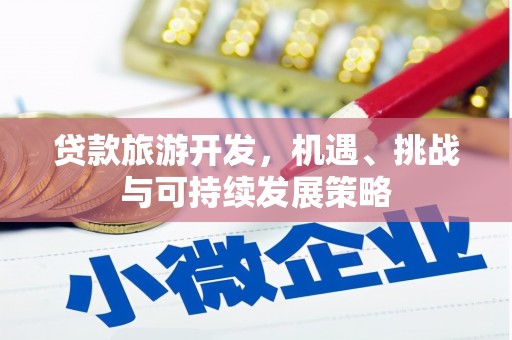 洪雅贷款旅游开发，机遇、挑战与可持续发展策略
