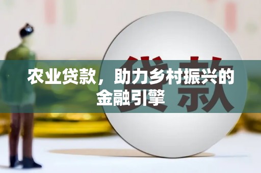青原农业贷款，助力乡村振兴的金融引擎
