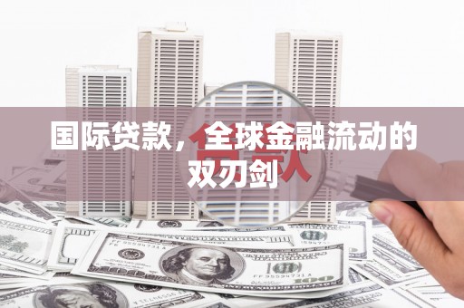 河津国际贷款，全球金融流动的双刃剑