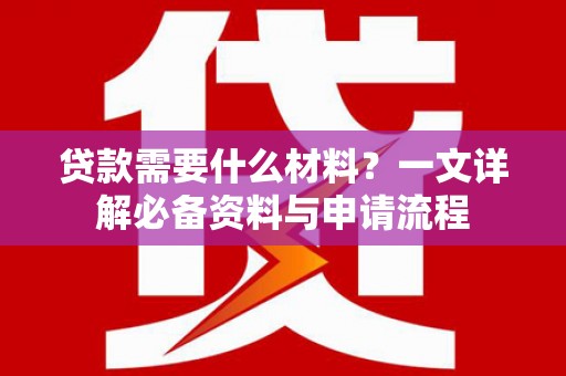 芬园贷款需要什么材料？一文详解必备资料与申请流程