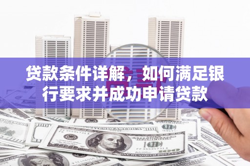 河津贷款条件详解，如何满足银行要求并成功申请贷款