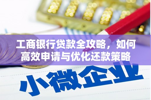 平阳工商银行贷款全攻略，如何高效申请与优化还款策略