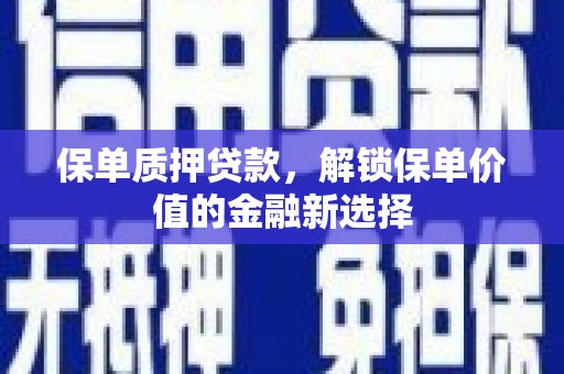 遂宁保单质押贷款，解锁保单价值的金融新选择