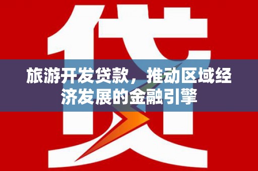 万里旅游开发贷款，推动区域经济发展的金融引擎