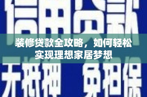 浦城装修贷款全攻略，如何轻松实现理想家居梦想