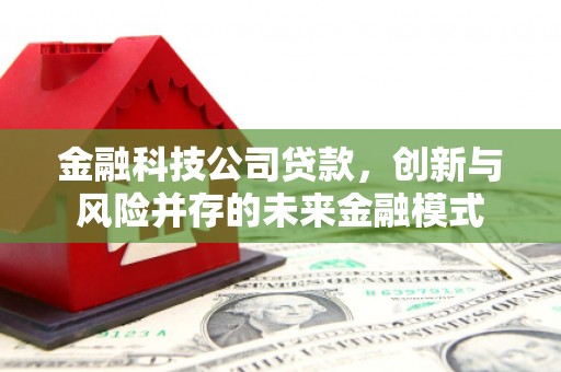 茅箭金融科技公司贷款，创新与风险并存的未来金融模式