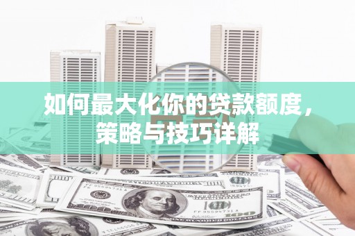 鹿野如何最大化你的贷款额度，策略与技巧详解