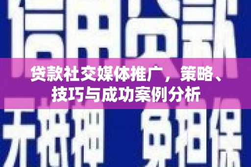 四子王旗贷款社交媒体推广，策略、技巧与成功案例分析