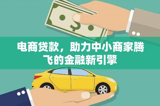 凤庆电商贷款，助力中小商家腾飞的金融新引擎