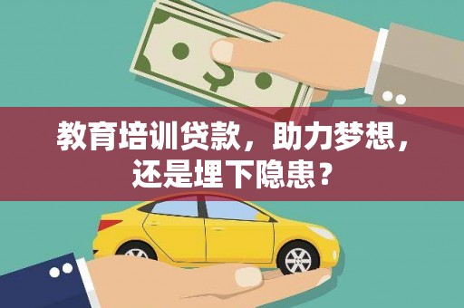 龙里教育培训贷款，助力梦想，还是埋下隐患？