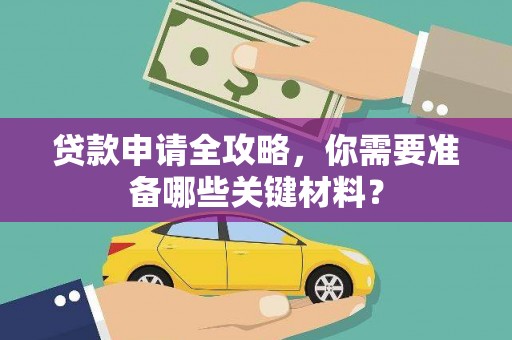 会东贷款申请全攻略，你需要准备哪些关键材料？