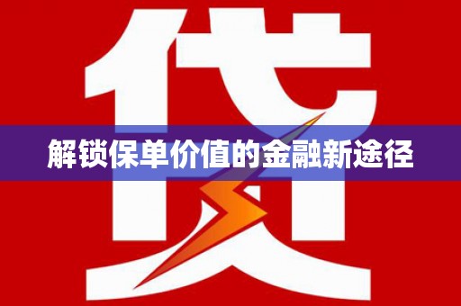 会东解锁保单价值的金融新途径