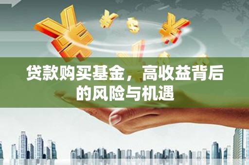 云岩贷款购买基金，高收益背后的风险与机遇