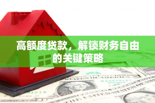 南川高额度贷款，解锁财务自由的关键策略