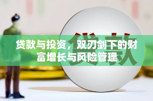 龙州贷款与投资，双刃剑下的财富增长与风险管理
