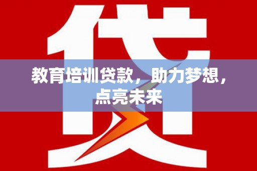 宣汉教育培训贷款，助力梦想，点亮未来