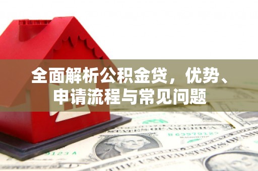 岱山全面解析公积金贷，优势、申请流程与常见问题