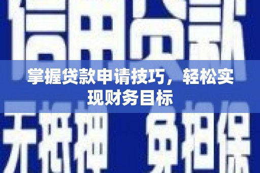 西乌旗掌握贷款申请技巧，轻松实现财务目标