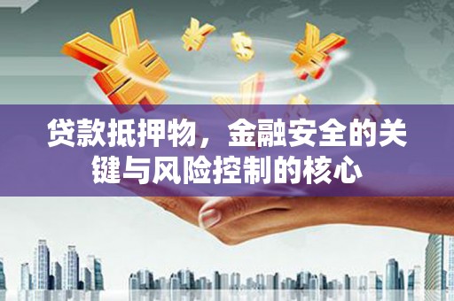 江孜贷款抵押物，金融安全的关键与风险控制的核心