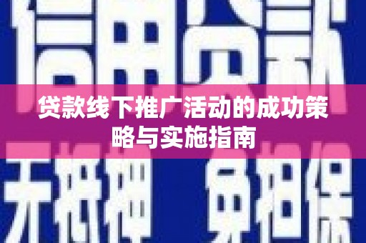 灵璧贷款线下推广活动的成功策略与实施指南