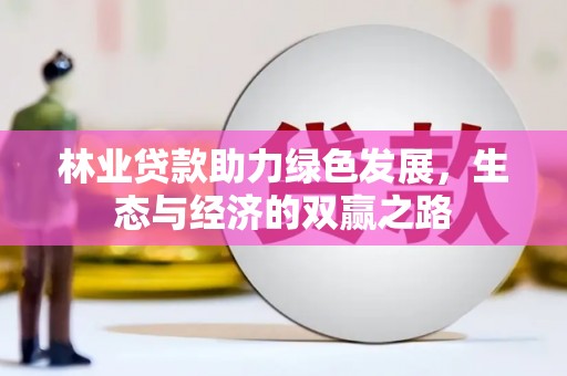 西乌旗林业贷款助力绿色发展，生态与经济的双赢之路