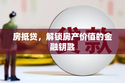 合肥房抵贷，解锁房产价值的金融钥匙
