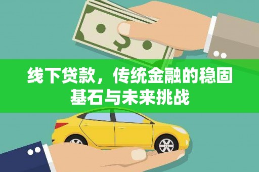 武山线下贷款，传统金融的稳固基石与未来挑战