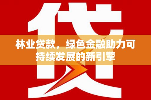 丹东林业贷款，绿色金融助力可持续发展的新引擎