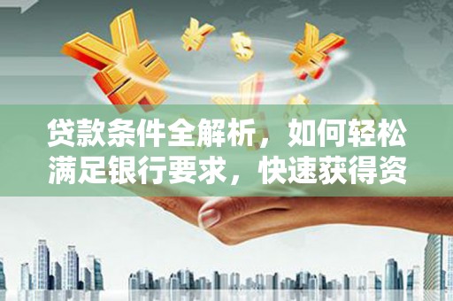 丹东贷款条件全解析，如何轻松满足银行要求，快速获得资金支持