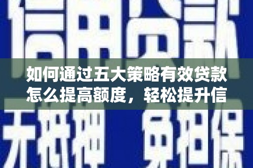 丹东如何通过五大策略有效贷款怎么提高额度，轻松提升信用价值