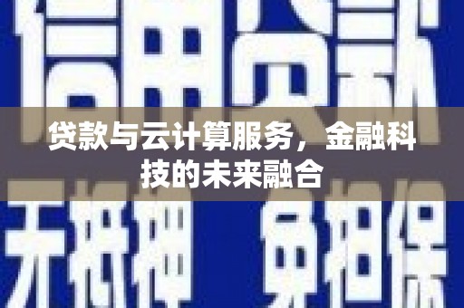 丹东贷款与云计算服务，金融科技的未来融合