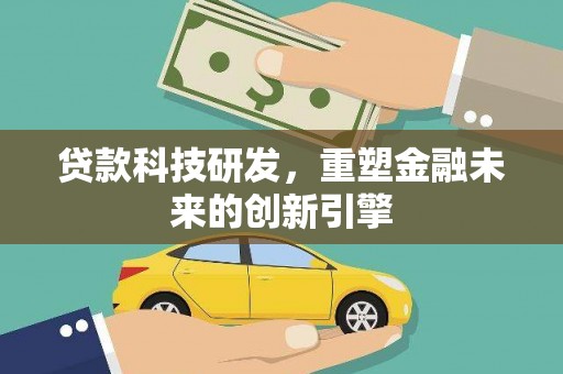 江油贷款科技研发，重塑金融未来的创新引擎