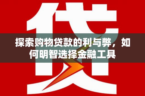耀州探索购物贷款的利与弊，如何明智选择金融工具
