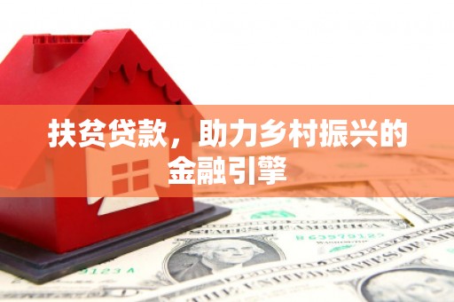 安平扶贫贷款，助力乡村振兴的金融引擎