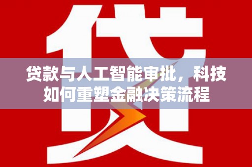 广元贷款与人工智能审批，科技如何重塑金融决策流程