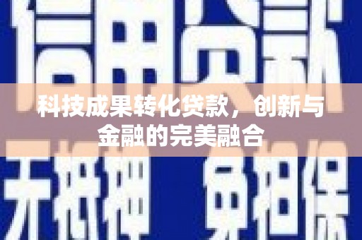 莲花科技成果转化贷款，创新与金融的完美融合