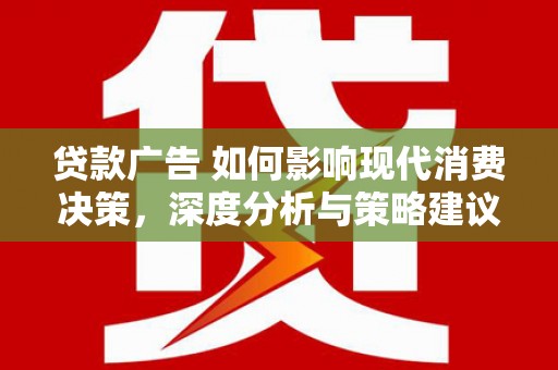 贡寮贷款广告 如何影响现代消费决策，深度分析与策略建议