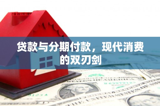 长汀贷款与分期付款，现代消费的双刃剑