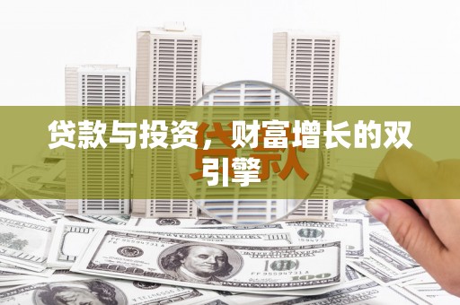 龙里贷款与投资，财富增长的双引擎