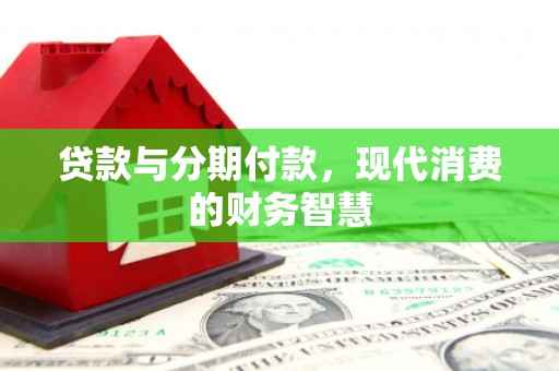 武山贷款与分期付款，现代消费的财务智慧