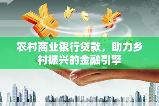 钟楼农村商业银行贷款，助力乡村振兴的金融引擎